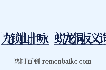 九锁山十咏·蜕龙洞反义词是什么意思的图片